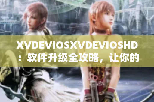 XVDEVIOSXVDEVIOSHD：软件升级全攻略，让你的设备焕然一新