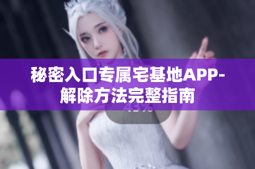 秘密入口专属宅基地APP-解除方法完整指南