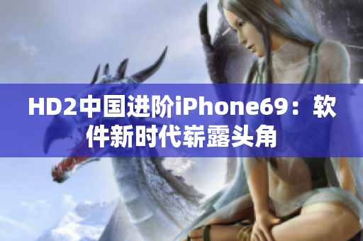 HD2中国进阶iPhone69：软件新时代崭露头角