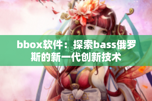 bbox软件：探索bass俄罗斯的新一代创新技术