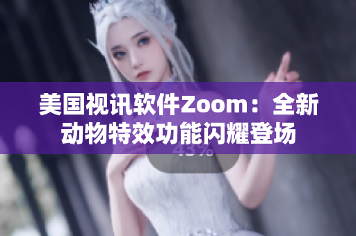 美国视讯软件Zoom：全新动物特效功能闪耀登场