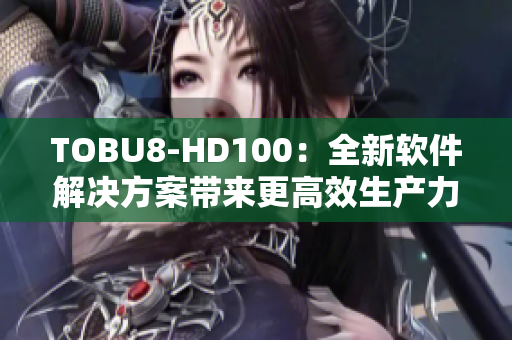 TOBU8-HD100：全新软件解决方案带来更高效生产力