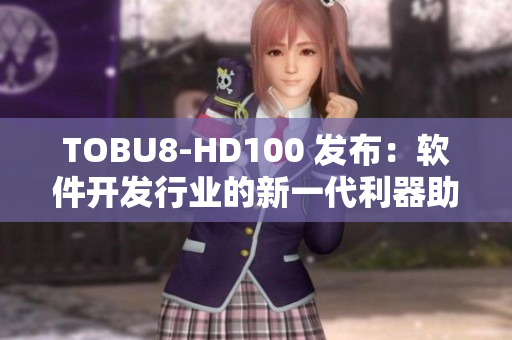 TOBU8-HD100 发布：软件开发行业的新一代利器助力高清创作