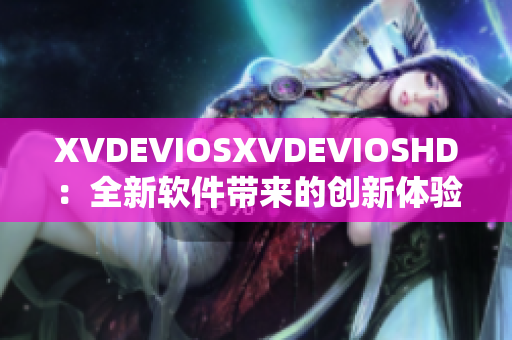 XVDEVIOSXVDEVIOSHD：全新软件带来的创新体验