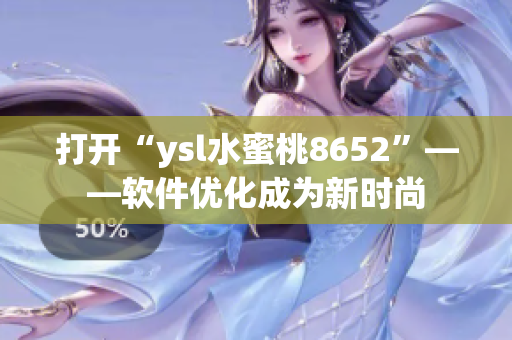 打开“ysl水蜜桃8652”——软件优化成为新时尚