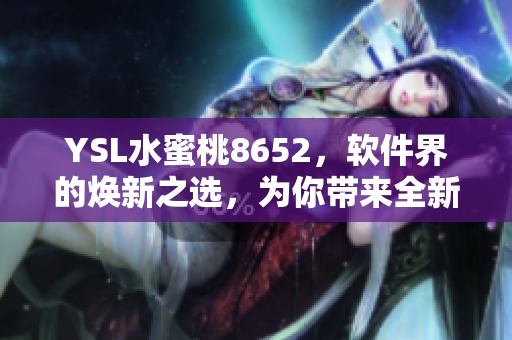 YSL水蜜桃8652，软件界的焕新之选，为你带来全新体验