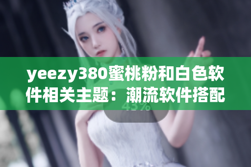 yeezy380蜜桃粉和白色软件相关主题：潮流软件搭配灵感分享