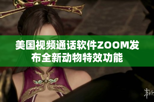 美国视频通话软件ZOOM发布全新动物特效功能