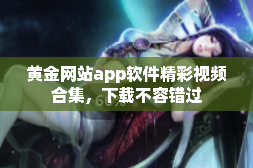 黄金网站app软件精彩视频合集，下载不容错过