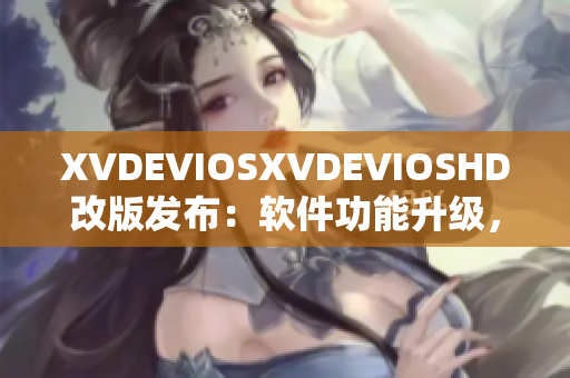 XVDEVIOSXVDEVIOSHD改版发布：软件功能升级，用户体验再升级