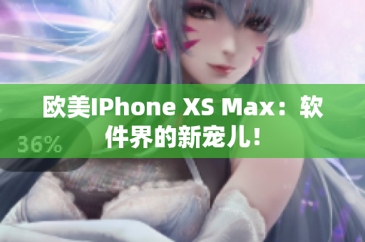 欧美IPhone XS Max：软件界的新宠儿！