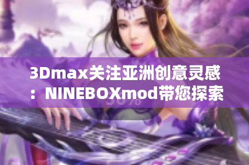 3Dmax关注亚洲创意灵感：NINEBOXmod带您探索软件美学