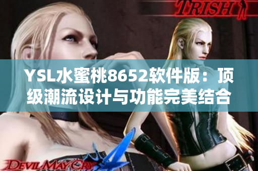 YSL水蜜桃8652软件版：顶级潮流设计与功能完美结合