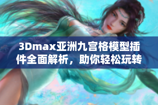 3Dmax亚洲九宫格模型插件全面解析，助你轻松玩转软件