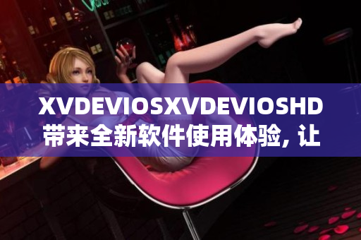 XVDEVIOSXVDEVIOSHD带来全新软件使用体验, 让你畅快操作