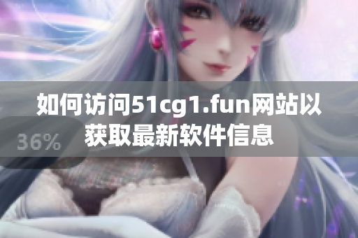 如何访问51cg1.fun网站以获取最新软件信息