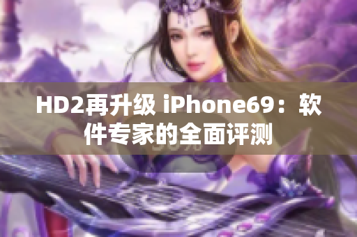 HD2再升级 iPhone69：软件专家的全面评测