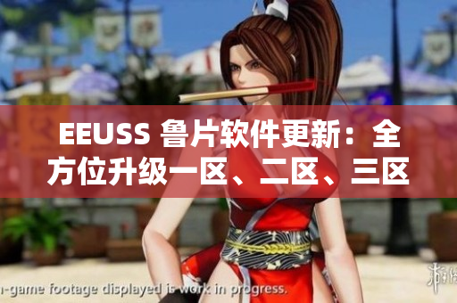 EEUSS 鲁片软件更新：全方位升级一区、二区、三区