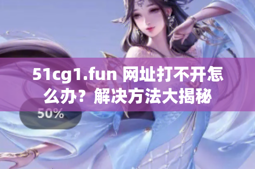 51cg1.fun 网址打不开怎么办？解决方法大揭秘