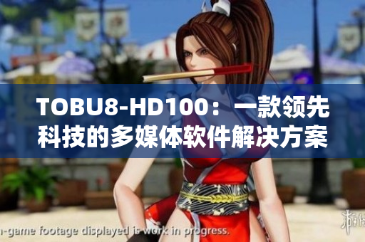 TOBU8-HD100：一款领先科技的多媒体软件解决方案