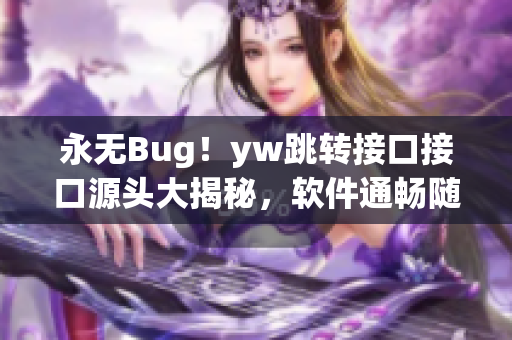 永无Bug！yw跳转接口接口源头大揭秘，软件通畅随时通讯 