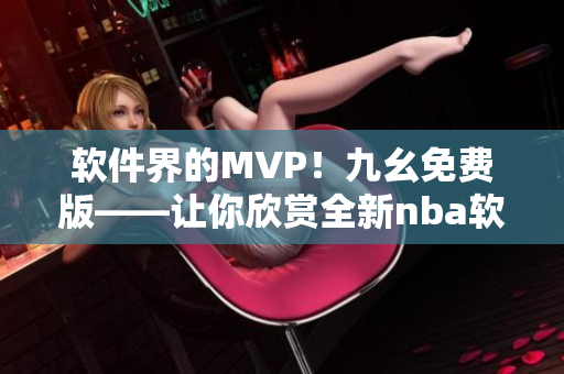 软件界的MVP！九幺免费版——让你欣赏全新nba软件体验