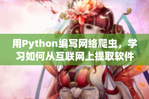 用Python编写网络爬虫，学习如何从互联网上提取软件相关信息