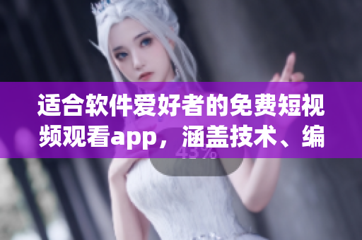 适合软件爱好者的免费短视频观看app，涵盖技术、编程、软件开发等领域！