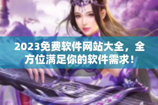 2023免费软件网站大全，全方位满足你的软件需求！