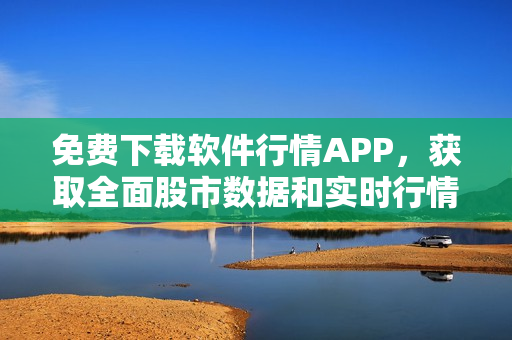 免费下载软件行情APP，获取全面股市数据和实时行情走势！