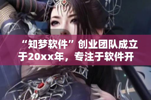 “知梦软件”创业团队成立于20xx年，专注于软件开发与创新引领