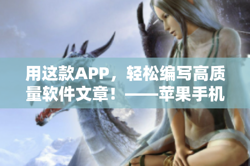 用这款APP，轻松编写高质量软件文章！——苹果手机看片子应用免费推荐