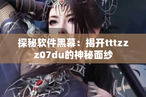 探秘软件黑幕：揭开tttzzz07du的神秘面纱