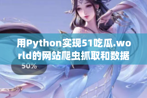 用Python实现51吃瓜.world的网站爬虫抓取和数据分析