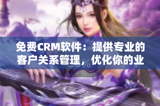 免费CRM软件：提供专业的客户关系管理，优化你的业务管理流程