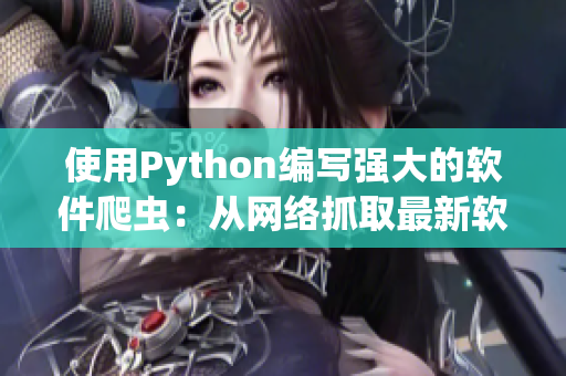 使用Python编写强大的软件爬虫：从网络抓取最新软件信息