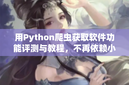 用Python爬虫获取软件功能评测与教程，不再依赖小众软件下载网站