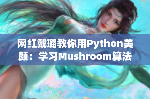 网红戴璐教你用Python美颜：学习Mushroom算法实现磨皮功能