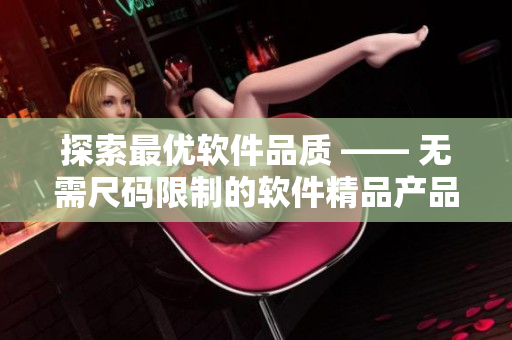 探索最优软件品质 —— 无需尺码限制的软件精品产品