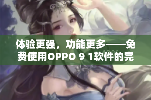 体验更强，功能更多——免费使用OPPO 9 1软件的完美选择