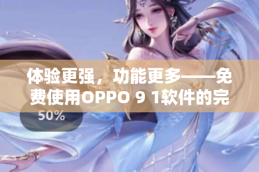 体验更强，功能更多——免费使用OPPO 9 1软件的完美选择