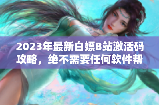 2023年最新白嫖B站激活码攻略，绝不需要任何软件帮助！