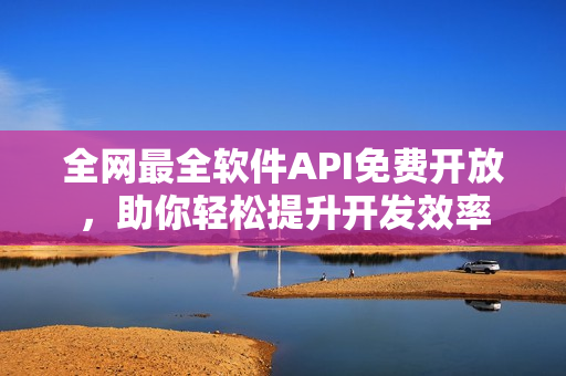 全网最全软件API免费开放，助你轻松提升开发效率