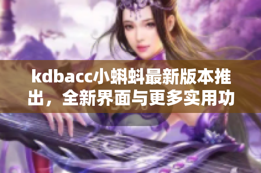 kdbacc小蝌蚪最新版本推出，全新界面与更多实用功能