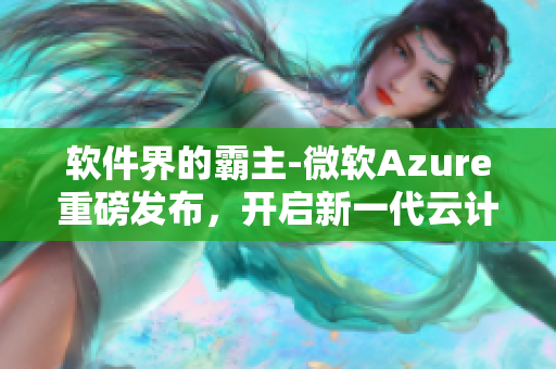 软件界的霸主-微软Azure重磅发布，开启新一代云计算时代