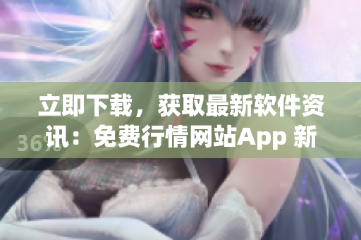 立即下载，获取最新软件资讯：免费行情网站App 新版发布