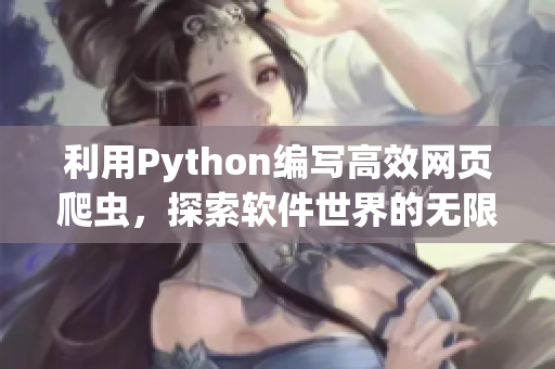 利用Python编写高效网页爬虫，探索软件世界的无限可能性