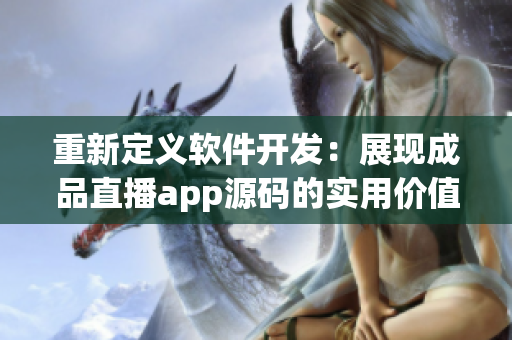 重新定义软件开发：展现成品直播app源码的实用价值