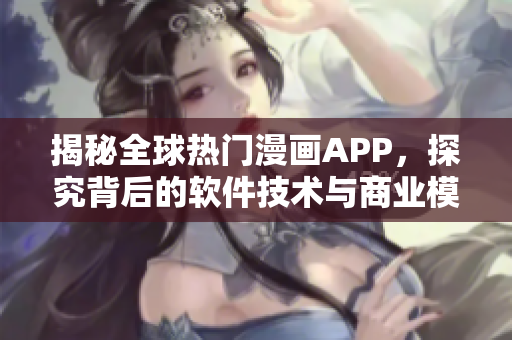 揭秘全球热门漫画APP，探究背后的软件技术与商业模式