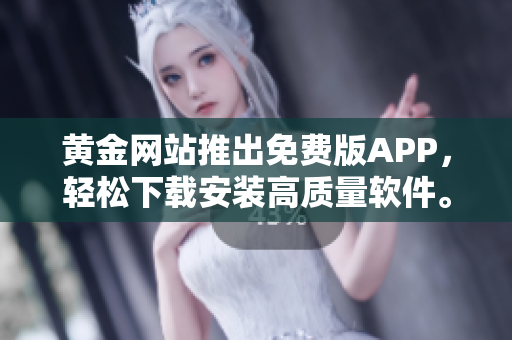 黄金网站推出免费版APP，轻松下载安装高质量软件。